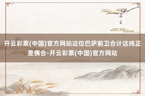 开云彩票(中国)官方网站这位巴萨前卫合计这纯正是偶合-开云彩票(中国)官方网站