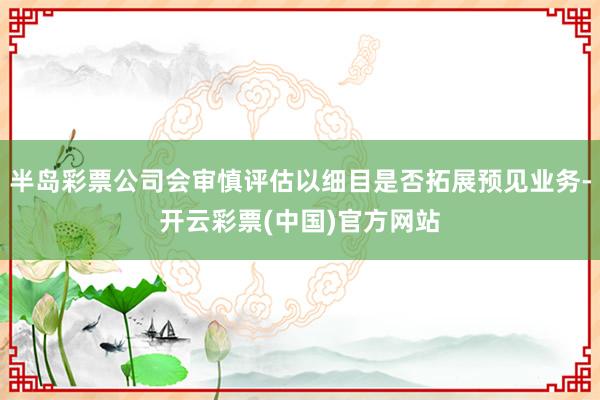 半岛彩票公司会审慎评估以细目是否拓展预见业务-开云彩票(中国)官方网站