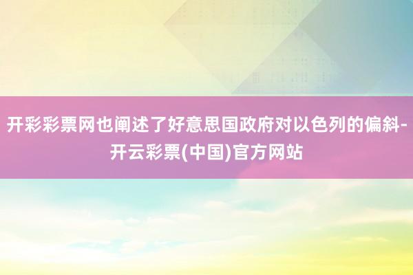 开彩彩票网也阐述了好意思国政府对以色列的偏斜-开云彩票(中国)官方网站