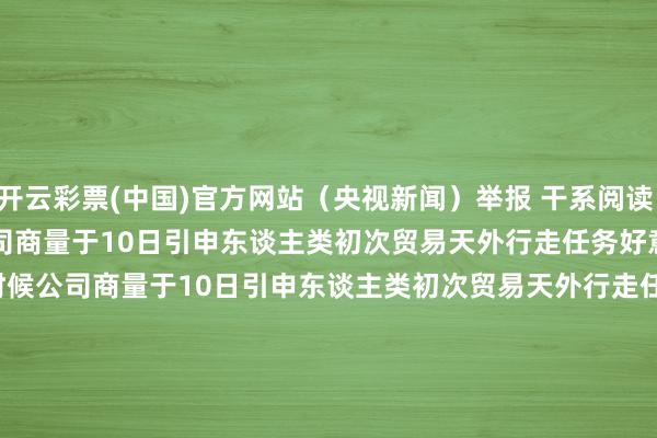 开云彩票(中国)官方网站（央视新闻）举报 干系阅读     好意思国天外探索时候公司商量于10日引申东谈主类初次贸易天外行走任务好意思国天外探索时候公司商量于10日引申东谈主类初次贸易天外行走任务   09-10 07:57       以军称至少7枚火箭弹从黎南部辐射至以境内以军称至少7枚火箭弹从黎南部辐射至以境内   09-09 21:59       以军称北部遭火箭弹蹙迫 未酿成东谈主员伤