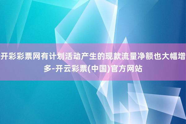 开彩彩票网有计划活动产生的现款流量净额也大幅增多-开云彩票(中国)官方网站