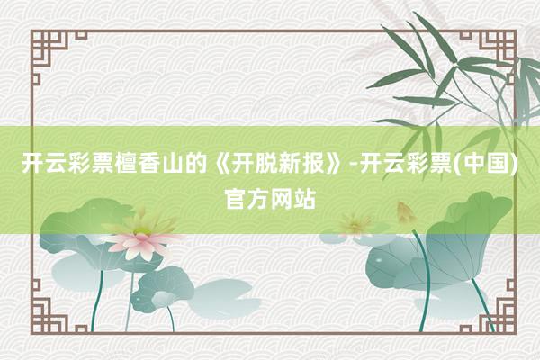 开云彩票檀香山的《开脱新报》-开云彩票(中国)官方网站