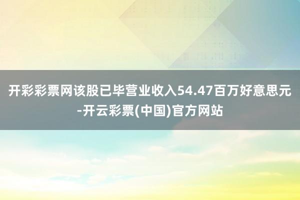 开彩彩票网该股已毕营业收入54.47百万好意思元-开云彩票(中国)官方网站