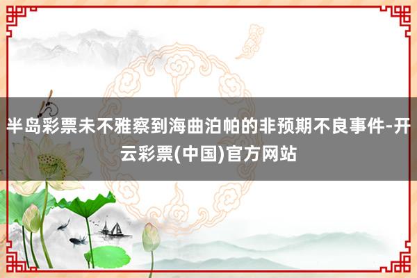 半岛彩票未不雅察到海曲泊帕的非预期不良事件-开云彩票(中国)官方网站