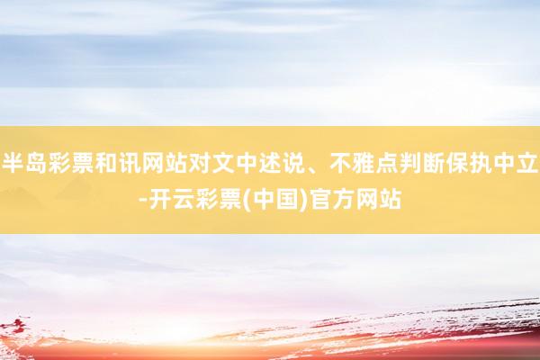 半岛彩票和讯网站对文中述说、不雅点判断保执中立-开云彩票(中国)官方网站