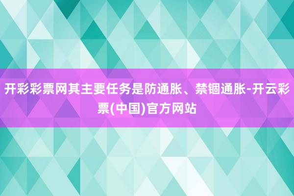 开彩彩票网其主要任务是防通胀、禁锢通胀-开云彩票(中国)官方网站