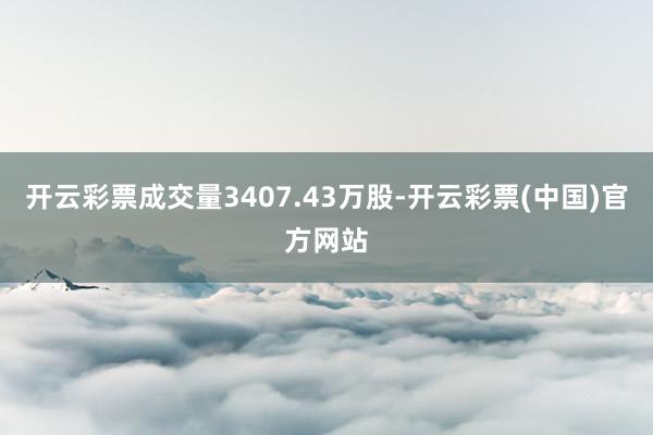 开云彩票成交量3407.43万股-开云彩票(中国)官方网站