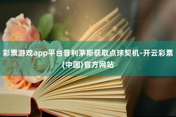 彩票游戏app平台普利茅斯获取点球契机-开云彩票(中国)官方网站