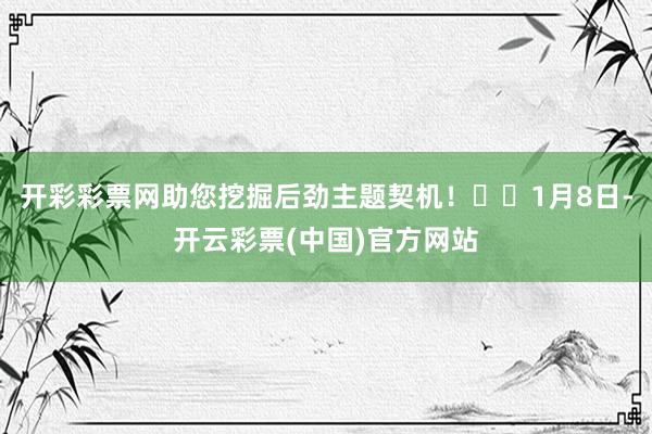 开彩彩票网助您挖掘后劲主题契机！		1月8日-开云彩票(中国)官方网站