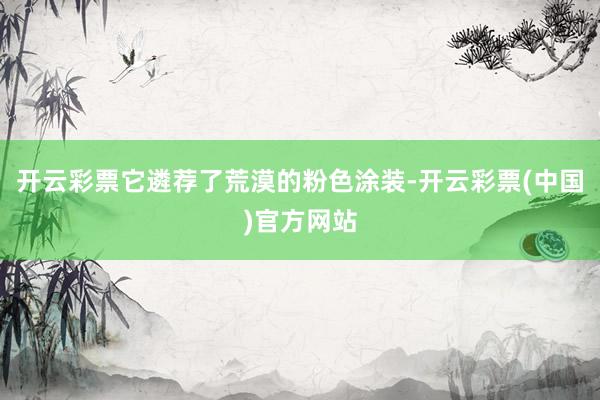 开云彩票它遴荐了荒漠的粉色涂装-开云彩票(中国)官方网站