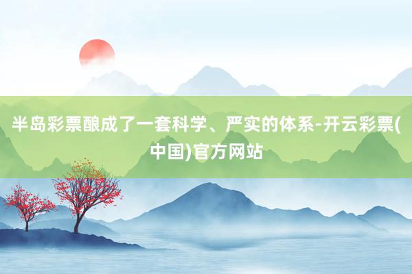 半岛彩票酿成了一套科学、严实的体系-开云彩票(中国)官方网站