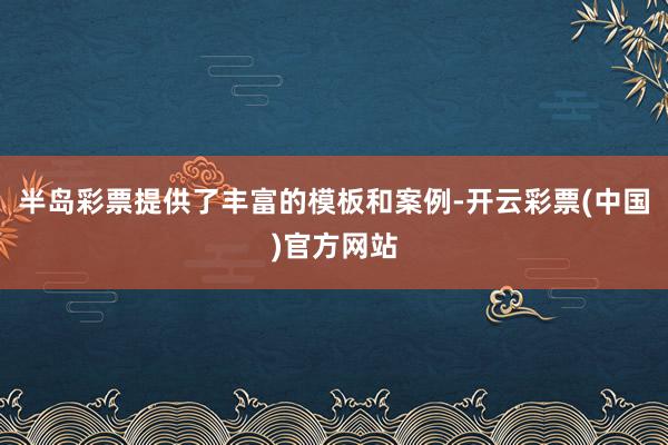 半岛彩票提供了丰富的模板和案例-开云彩票(中国)官方网站