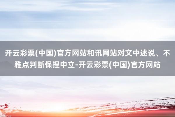 开云彩票(中国)官方网站和讯网站对文中述说、不雅点判断保捏中立-开云彩票(中国)官方网站